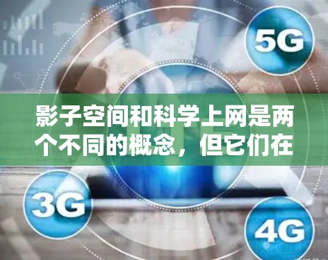 影子空间和科学上网是两个不同的概念，但它们在某些领域可能有联系。以下是对这两个概念的简单解释