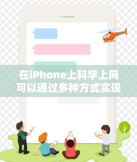 在iPhone上科学上网可以通过多种方式实现,以下是一些实用的方法和建议