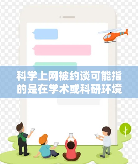 科学上网被约谈可能指的是在学术或科研环境中,某些行为或行为方式受到了监管或约束。具体含义可能如下