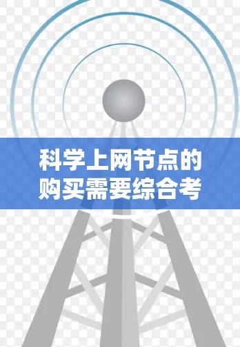 科学上网节点的购买需要综合考虑性能、预算、维护、支持等因素。以下是一个详细的分析和建议