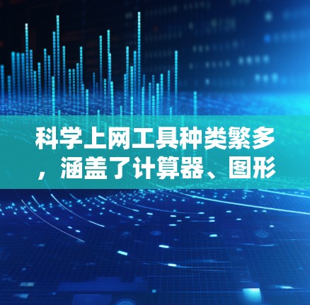 科学上网工具种类繁多,涵盖了计算器、图形绘制、在线课程资源等多个领域。以下是一些推荐的科学上网工具及其功能