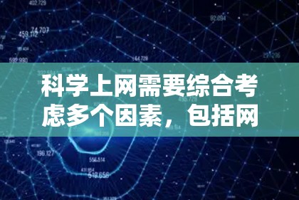 科学上网需要综合考虑多个因素,包括网络安全、技术安全、网络环境多样性以及个人安全规范。以下是逐步的科学上网建议