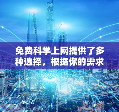 免费科学上网提供了多种选择,根据你的需求,你可以选择以下几种资源