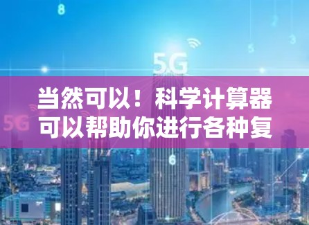 当然可以！科学计算器可以帮助你进行各种复杂的数学运算，包括加减乘除，以及幂、根、对数、三角函数等。以下是一些步骤，帮助你使用科学计算器进行科学计算