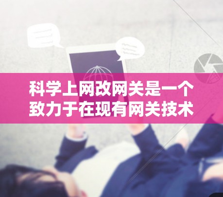 科学上网改网关是一个致力于在现有网关技术基础上进行创新和优化的技术领域,旨在提高网络访问效率和安全性。以下是对该领域的详细介绍