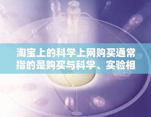 淘宝上的科学上网购买通常指的是购买与科学、实验相关的电子产品。以下是淘宝上的一些常见科学上网产品及其特点