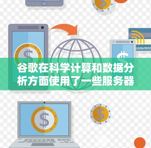 谷歌在科学计算和数据分析方面使用了一些服务器,这些服务器通常用于特定的研究项目。以下是一些可能的科学服务器地址和使用场景