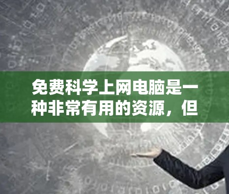 免费科学上网电脑是一种非常有用的资源，但使用前需要谨慎处理，确保安全和有效。以下是一步步的建议