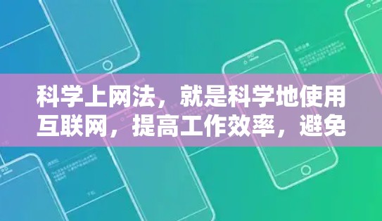 科学上网法，就是科学地使用互联网，提高工作效率，避免不必要的访问，保护隐私和安全。以下是一些科学上网的方法