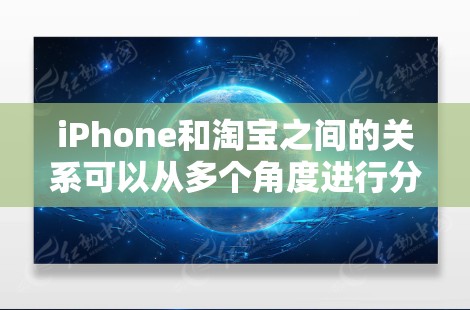 iPhone和淘宝之间的关系可以从多个角度进行分析，以下是一些关键点