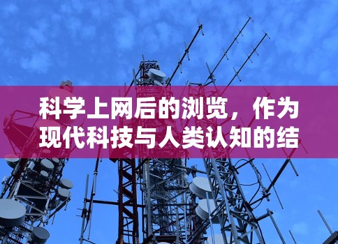 科学上网后的浏览，作为现代科技与人类认知的结合，带来了一系列的机遇和挑战。以下是一些值得探讨的点