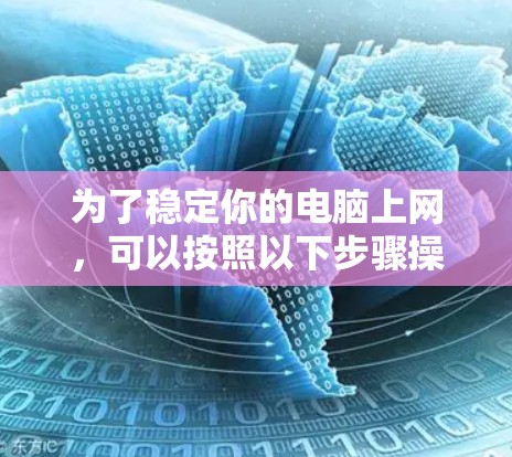 为了稳定你的电脑上网,可以按照以下步骤操作