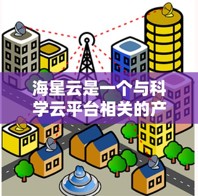 海星云是一个与科学云平台相关的产品，主要用于科学数据存储、共享和分析。科学上网则指在科学领域中使用互联网进行研究和学习的环境。以下是对海星云科学上网的详细信息