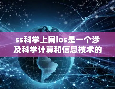 ss科学上网ios是一个涉及科学计算和信息技术的主题，其定义和应用可以从以下几个方面进行详细阐述