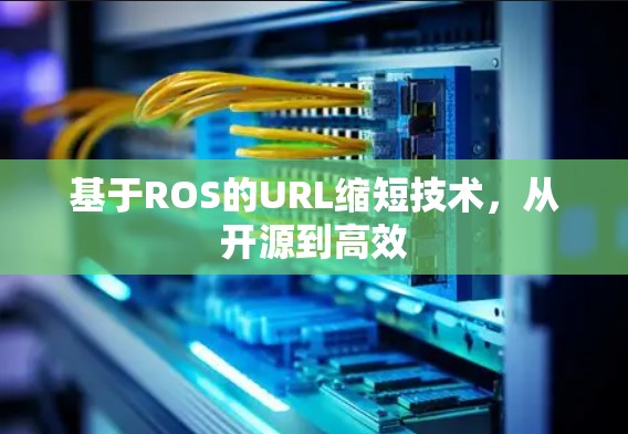 基于ROS的URL缩短技术,从开源到高效