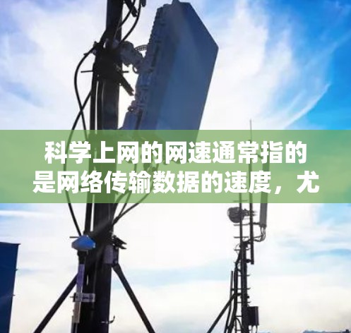科学上网的网速通常指的是网络传输数据的速度,尤其是在科学计算、数据分析或高负载科学项目中。网络速率达到以下范围时,通常指的数据传输速率