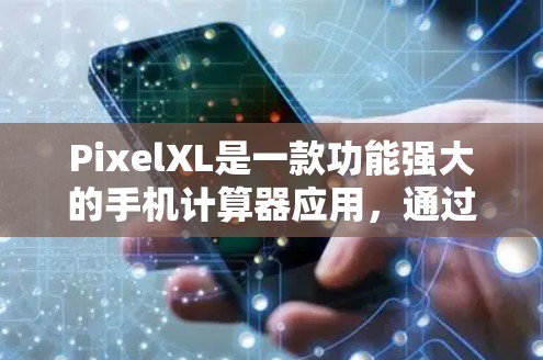 PixelXL是一款功能强大的手机计算器应用,通过手机屏幕进行计算,支持基本的数学运算、单位转换、颜色调色和高级表达式计算。以下是详细的使用指南