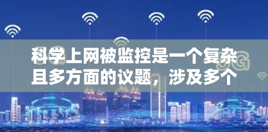 科学上网被监控是一个复杂且多方面的议题,涉及多个层面的法律、技术、伦理和政策因素。以下是对这一问题的详细分析