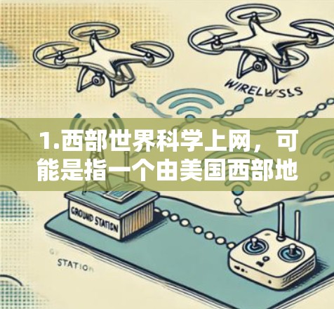 1.西部世界科学上网,可能是指一个由美国西部地区的一些大学或机构组织的科学教育项目,旨在通过互联网资源提升西部地区的教育水平,促进科学教育的发展