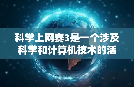 科学上网赛3是一个涉及科学和计算机技术的活动,可能包括编程、数据分析或实验设计。以下是一个可能的解答框架