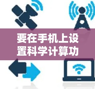 要在手机上设置科学计算功能,您可以按照以下步骤操作