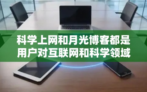 科学上网和月光博客都是用户对互联网和科学领域感兴趣的内容。以下是一些可能的解释和建议