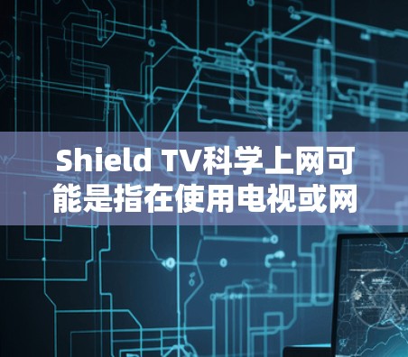 Shield TV科学上网可能是指在使用电视或网络设备时，确保网络环境的安全和可靠。以下是一些科学和实用的建议，帮助你保护你的网络和设备