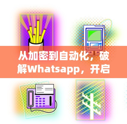 从加密到自动化,破解Whatsapp,开启科技的新篇章