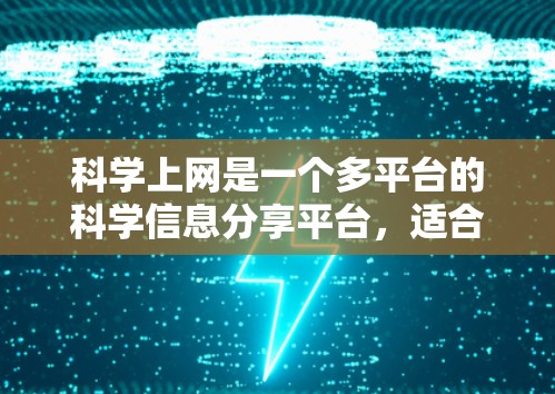 科学上网是一个多平台的科学信息分享平台,适合对科学感兴趣的人、学生和科普爱好者。以下是关于科学上网的详细分析
