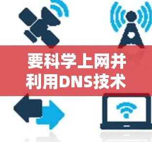 要科学上网并利用DNS技术，您可以按照以下步骤进行