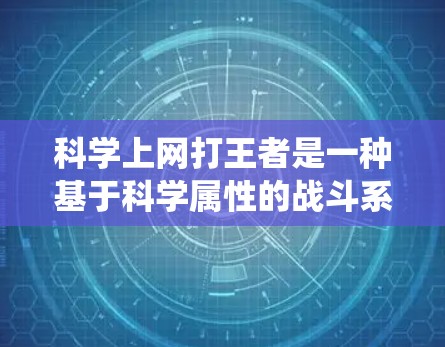 科学上网打王者是一种基于科学属性的战斗系统,玩家可以在电脑上通过科学元素进行战斗。以下是一些可能的玩法