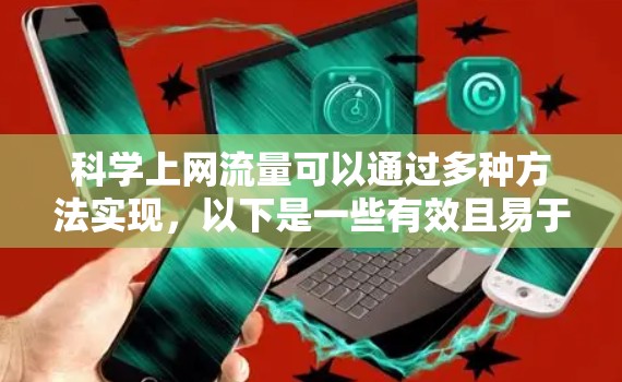 科学上网流量可以通过多种方法实现,以下是一些有效且易于操作的步骤
