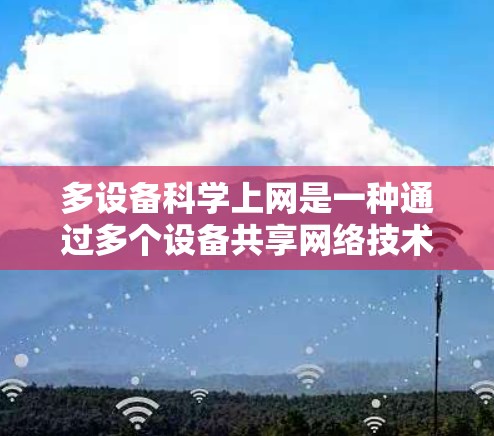 多设备科学上网是一种通过多个设备共享网络技术来提高效率和管理复杂网络结构的方法。以下是逐步的步骤指南