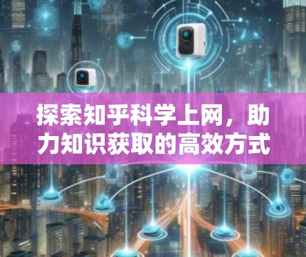 探索知乎科学上网,助力知识获取的高效方式