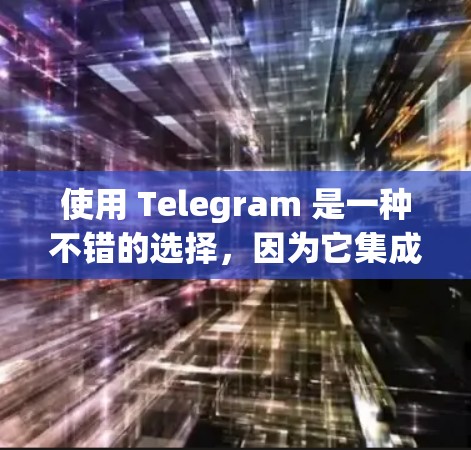 使用 Telegram 是一种不错的选择,因为它集成了丰富的功能,适合多种场景。以下是对 Telegram 的一些关键点和考虑因素的总结