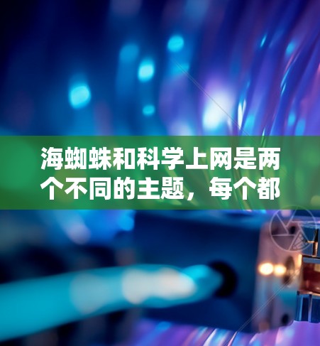 海蜘蛛和科学上网是两个不同的主题，每个都有其独特的含义和应用