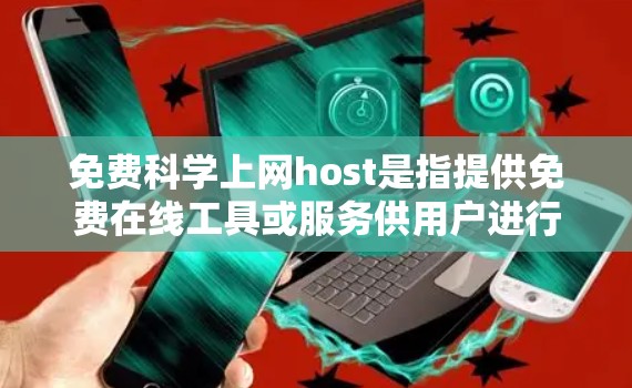 免费科学上网host是指提供免费在线工具或服务供用户进行科学计算、编程、数据处理等任务的平台。以下是一些免费的科学上网host推荐