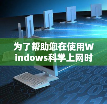 为了帮助您在使用Windows科学上网时找到合适的解决方案，以下是分步骤的建议