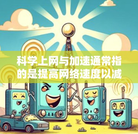 科学上网与加速通常指的是提高网络速度以减少延迟或增强体验。以下是一些常见的方法,可以让你的上网更流畅
