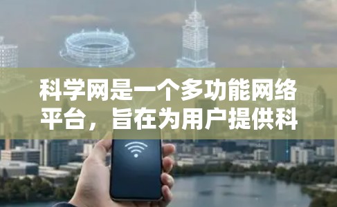 科学网是一个多功能网络平台,旨在为用户提供科学知识、教育工具和互动交流的资源。以下是对其功能和运作的总结