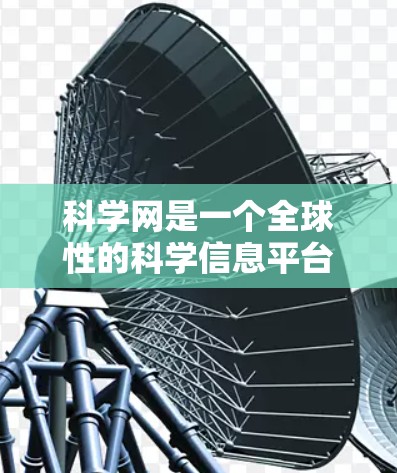 科学网是一个全球性的科学信息平台,提供大量关于科学研究、学术动态、科学新闻、科学进展和科学趋势的详细信息。以下是关于科学网的一些常见内容和信息