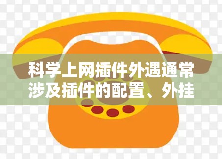 科学上网插件外遇通常涉及插件的配置、外挂或添加功能。以下是一些可能的原因和解决方法