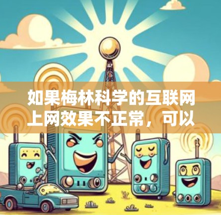 如果梅林科学的互联网上网效果不正常,可以按照以下步骤进行检查和解决问题