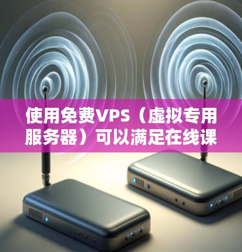 使用免费VPS(虚拟专用服务器)可以满足在线课程、视频会议和其他需要长时间在线的场景。以下是详细的步骤指南