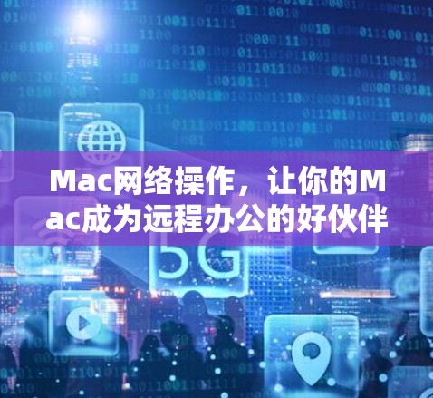 Mac网络操作，让你的Mac成为远程办公的好伙伴