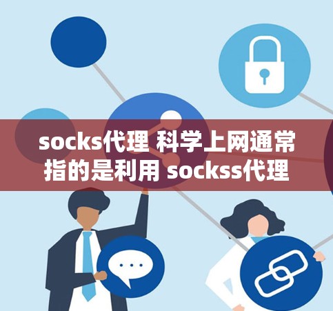 socks代理 科学上网通常指的是利用 sockss代理(即通过某个网站池或代理服务连接到特定网站)来实现科学计算、数据分析、网络优化等需求的网络访问。以下是对这个项目的详细分析和建议