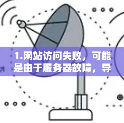 1.网站访问失败,可能是由于服务器故障,导致网站无法正常访问