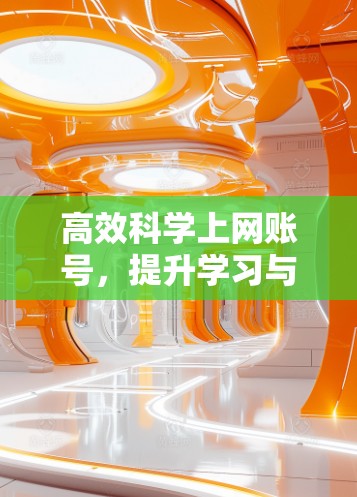 高效科学上网账号,提升学习与科研的效率
