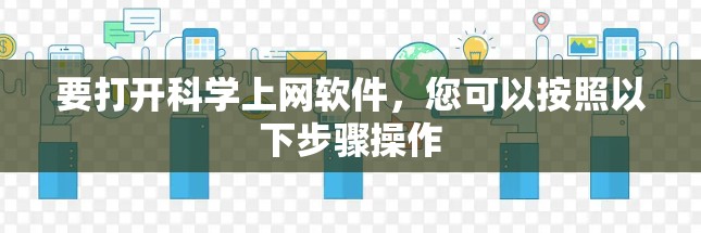 要打开科学上网软件,您可以按照以下步骤操作