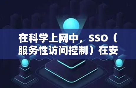 在科学上网中，SSO（服务性访问控制）在安全性方面的表现需要仔细考虑，以下是对SSO在科学中的潜在风险及其应对策略的分析